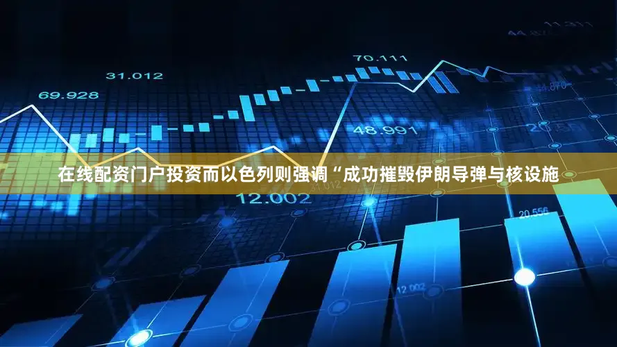 在线配资门户投资而以色列则强调“成功摧毁伊朗导弹与核设施