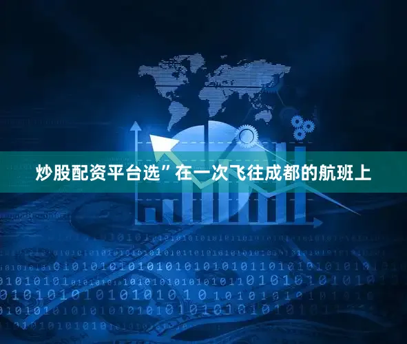 炒股配资平台选”在一次飞往成都的航班上