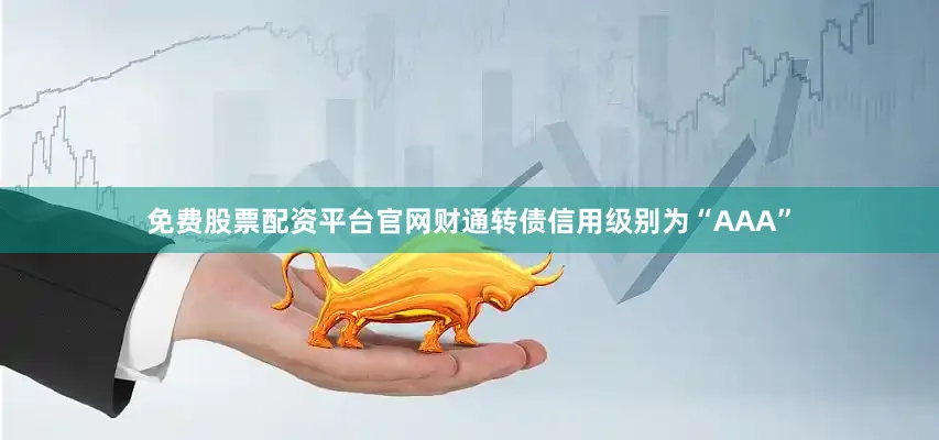 免费股票配资平台官网财通转债信用级别为“AAA”