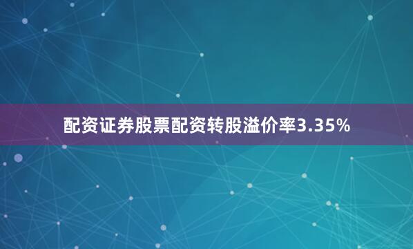 配资证券股票配资转股溢价率3.35%