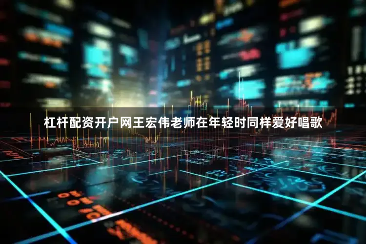 杠杆配资开户网王宏伟老师在年轻时同样爱好唱歌