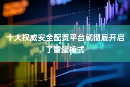 十大权威安全配资平台就彻底开启了重建模式