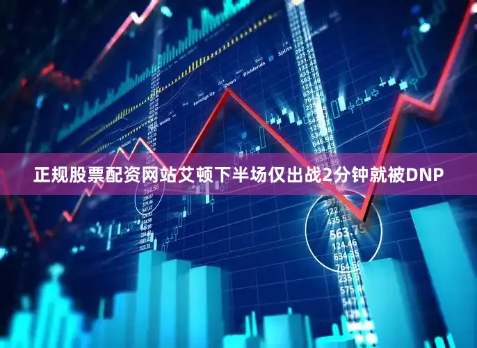 正规股票配资网站艾顿下半场仅出战2分钟就被DNP