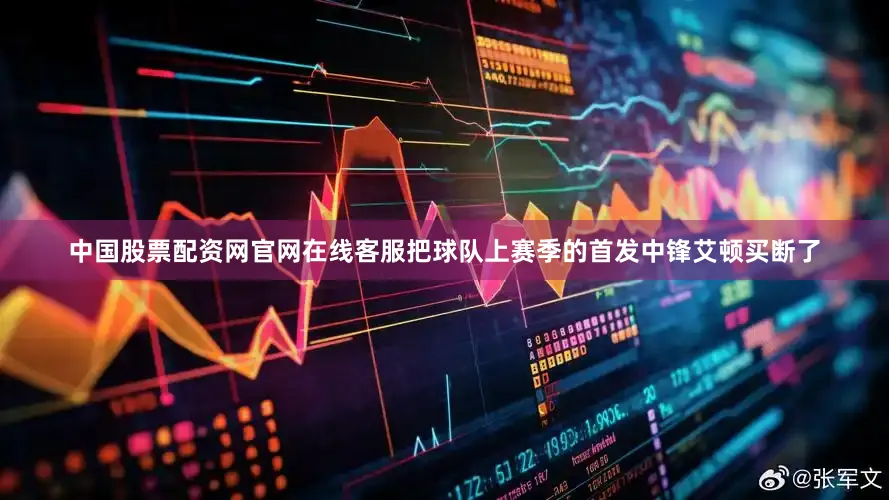 中国股票配资网官网在线客服把球队上赛季的首发中锋艾顿买断了