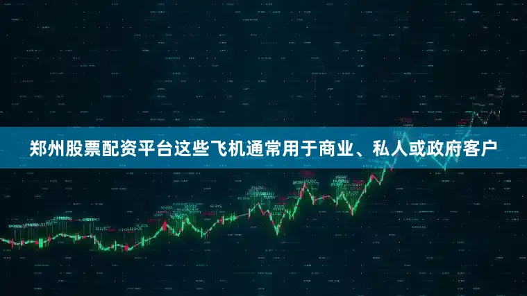 郑州股票配资平台这些飞机通常用于商业、私人或政府客户