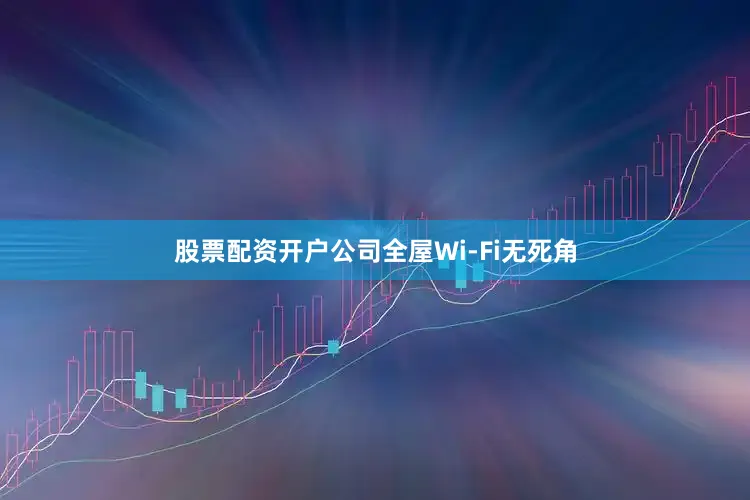 股票配资开户公司全屋Wi-Fi无死角