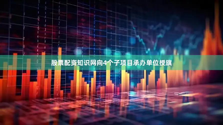 股票配资知识网向4个子项目承办单位授旗