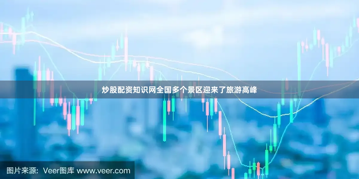 炒股配资知识网全国多个景区迎来了旅游高峰