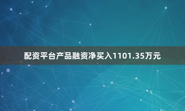 配资平台产品融资净买入1101.35万元