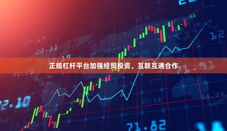 正规杠杆平台加强经贸投资、互联互通合作