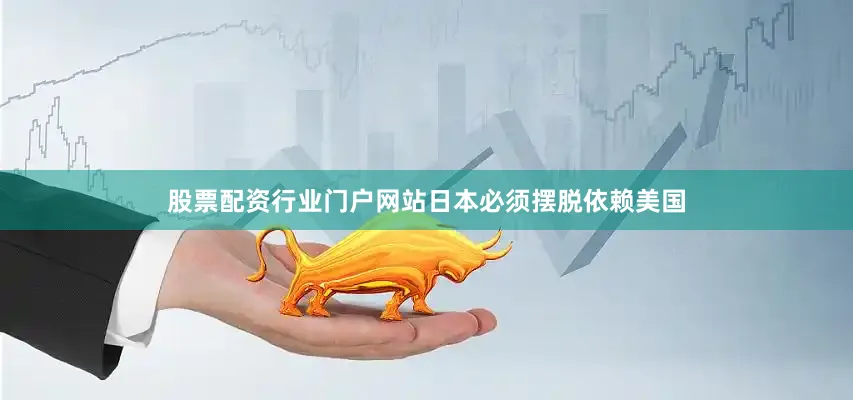 股票配资行业门户网站日本必须摆脱依赖美国