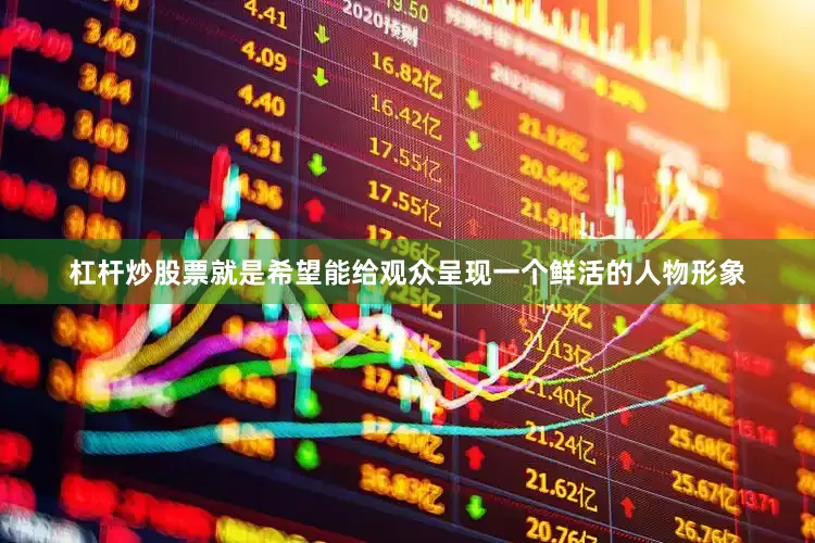杠杆炒股票就是希望能给观众呈现一个鲜活的人物形象