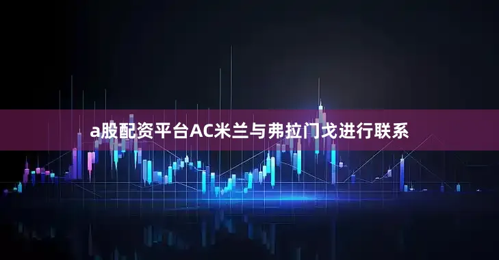 a股配资平台AC米兰与弗拉门戈进行联系
