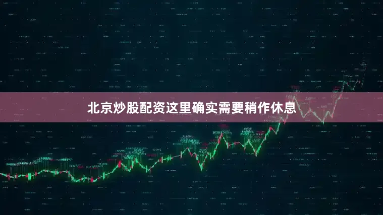 北京炒股配资这里确实需要稍作休息