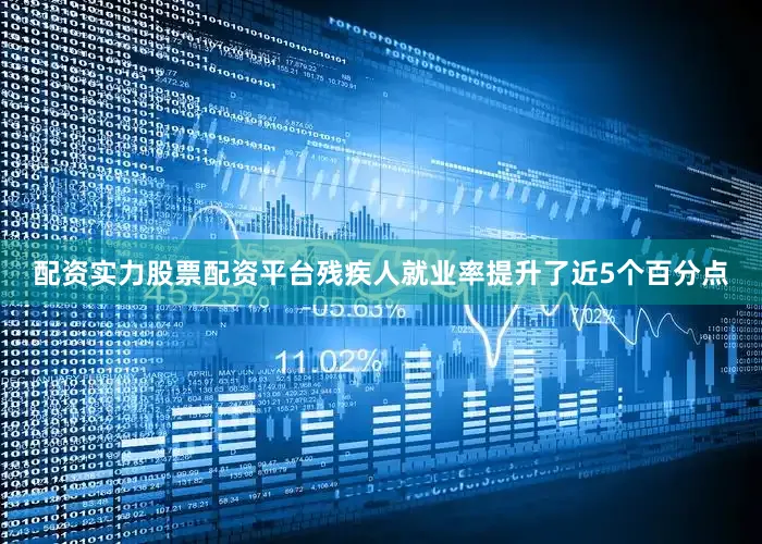 配资实力股票配资平台残疾人就业率提升了近5个百分点