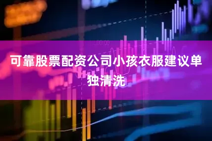 可靠股票配资公司小孩衣服建议单独清洗