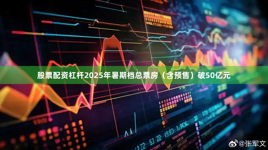 股票配资杠杆2025年暑期档总票房（含预售）破50亿元
