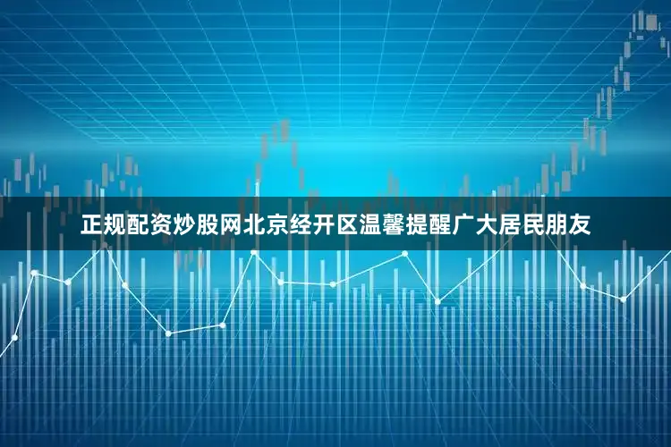 正规配资炒股网北京经开区温馨提醒广大居民朋友