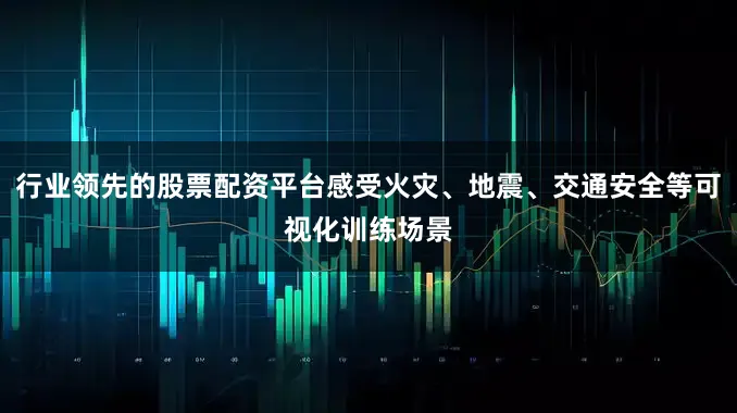 行业领先的股票配资平台感受火灾、地震、交通安全等可视化训练场景