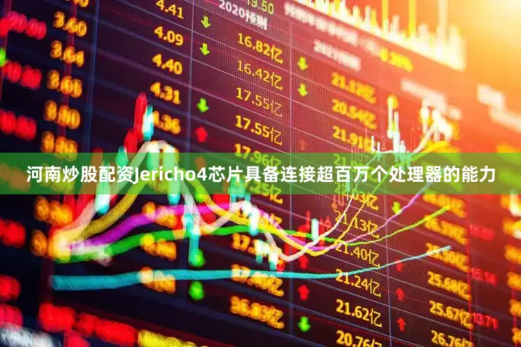 河南炒股配资Jericho4芯片具备连接超百万个处理器的能力