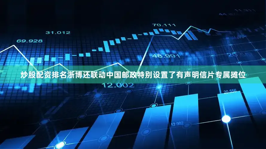 炒股配资排名浙博还联动中国邮政特别设置了有声明信片专属摊位