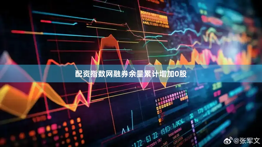 配资指数网融券余量累计增加0股