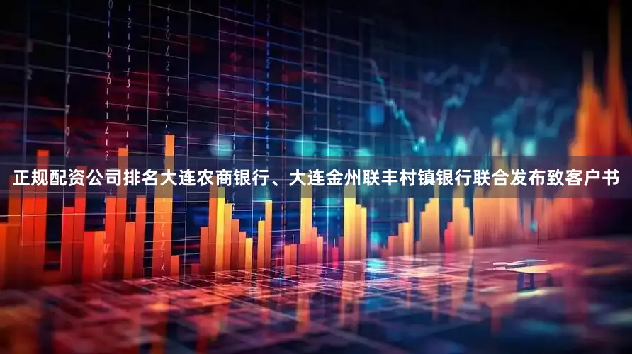 正规配资公司排名大连农商银行、大连金州联丰村镇银行联合发布致客户书