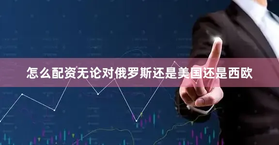 怎么配资无论对俄罗斯还是美国还是西欧