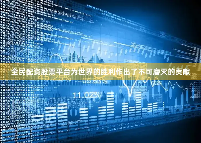 全民配资股票平台为世界的胜利作出了不可磨灭的贡献