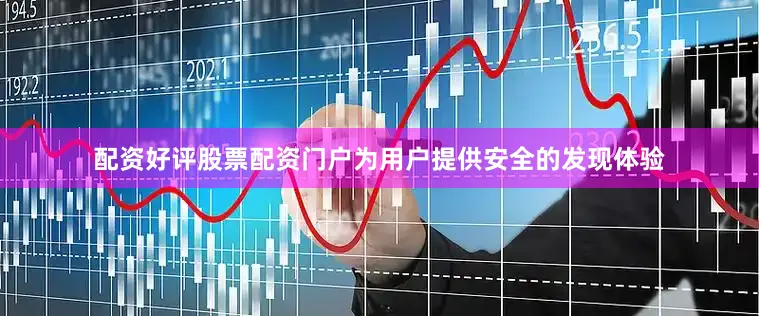 配资好评股票配资门户为用户提供安全的发现体验