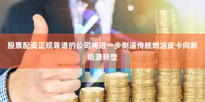 股票配资正规靠谱的公司将进一步倒逼传统燃油皮卡向新能源转型