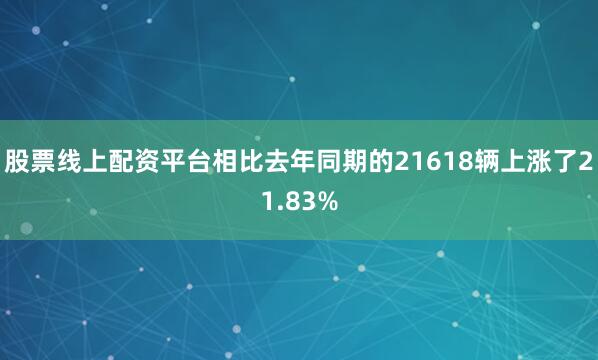 股票线上配资平台相比去年同期的21618辆上涨了21.83%