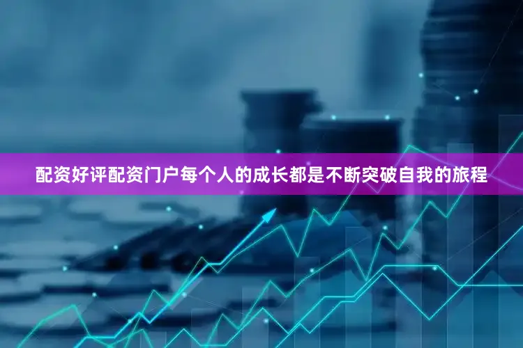 配资好评配资门户每个人的成长都是不断突破自我的旅程