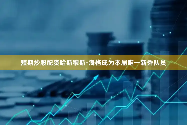 短期炒股配资　　哈斯穆斯-海格成为本届唯一新秀队员