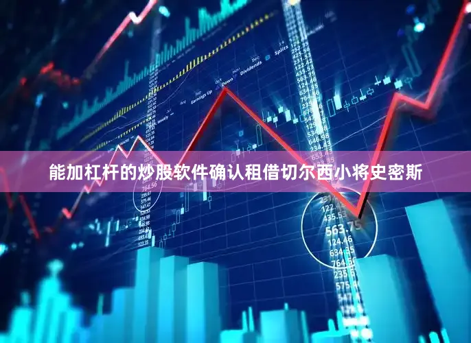 能加杠杆的炒股软件确认租借切尔西小将史密斯