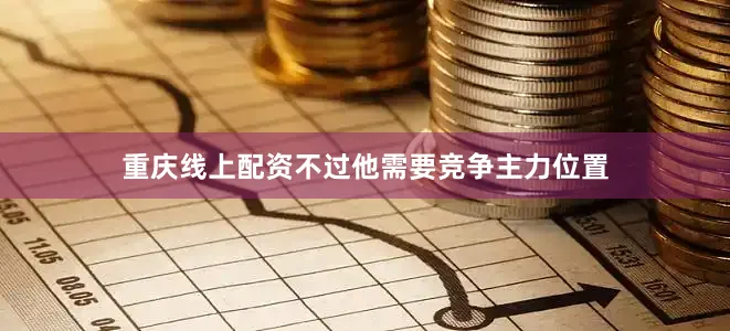 重庆线上配资不过他需要竞争主力位置