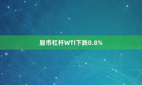 股市杠杆　　WTI下跌0.8%