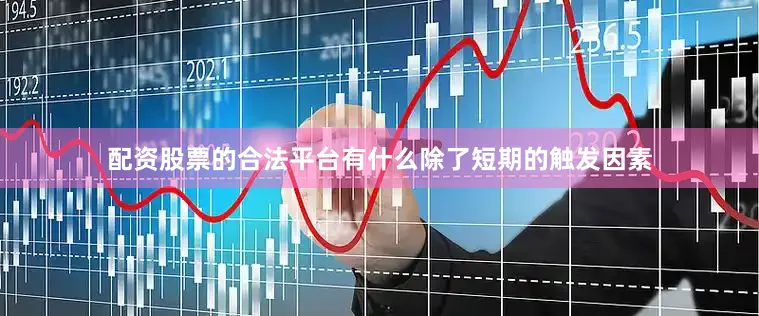 配资股票的合法平台有什么　　除了短期的触发因素