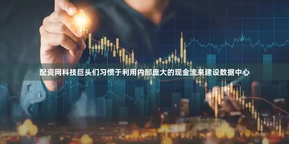 配资网科技巨头们习惯于利用内部庞大的现金流来建设数据中心