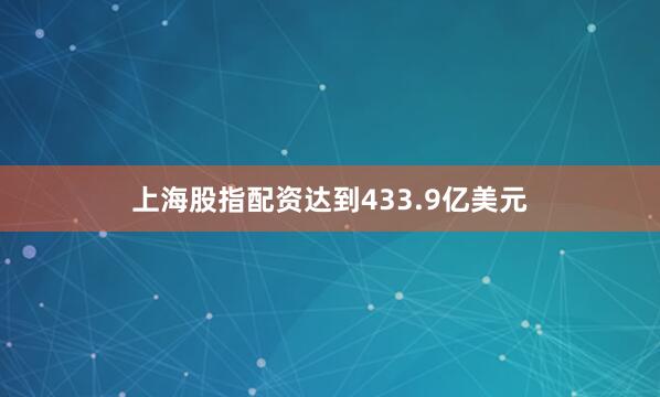 上海股指配资达到433.9亿美元