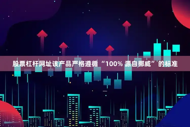 股票杠杆网址该产品严格遵循 “100% 源自挪威” 的标准