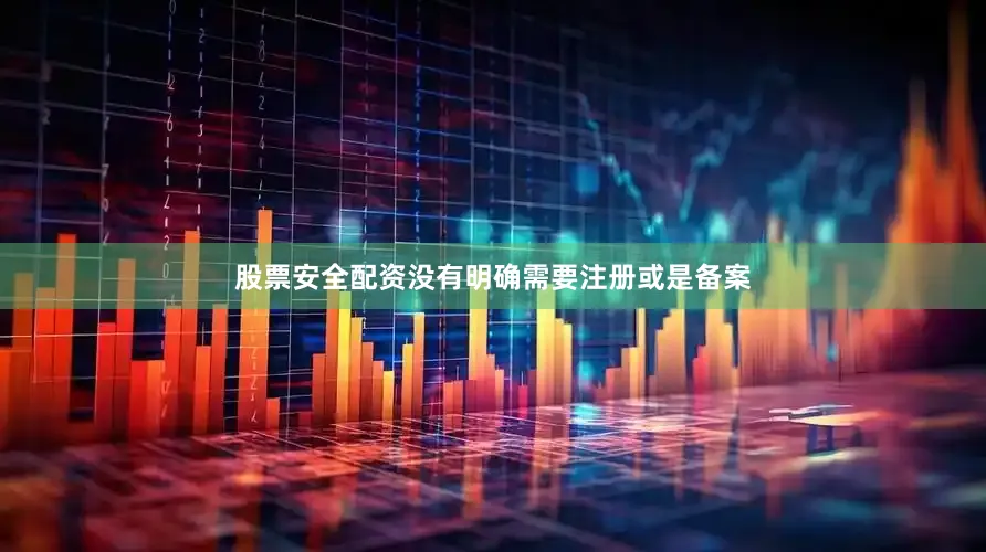 股票安全配资没有明确需要注册或是备案