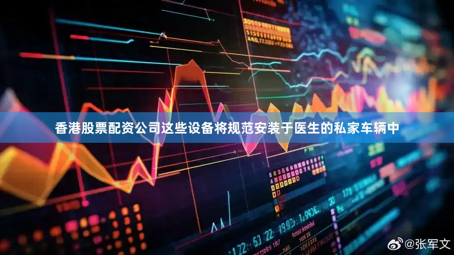 香港股票配资公司这些设备将规范安装于医生的私家车辆中