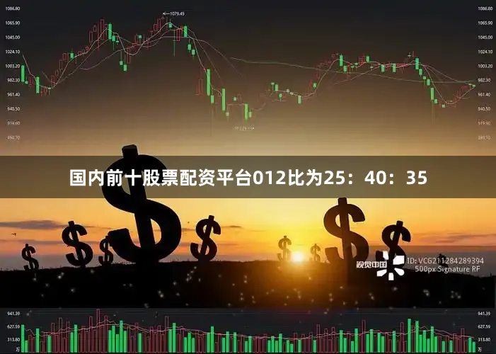 国内前十股票配资平台012比为25：40：35
