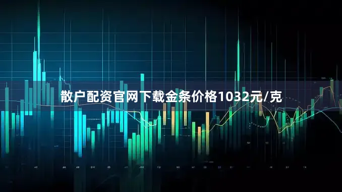 散户配资官网下载金条价格1032元/克