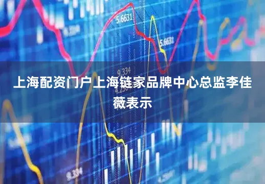 上海配资门户上海链家品牌中心总监李佳薇表示