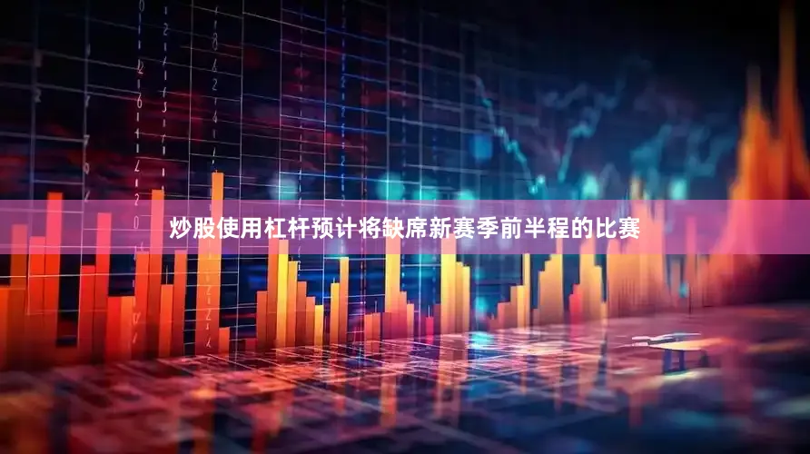 炒股使用杠杆预计将缺席新赛季前半程的比赛