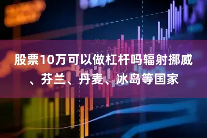 股票10万可以做杠杆吗辐射挪威、芬兰、丹麦、冰岛等国家