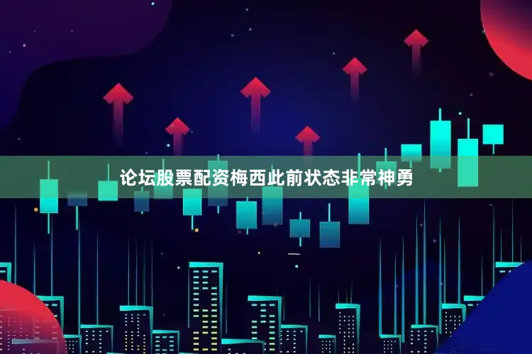 论坛股票配资梅西此前状态非常神勇