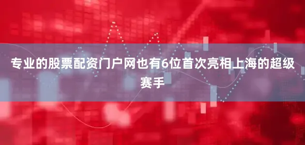专业的股票配资门户网也有6位首次亮相上海的超级赛手